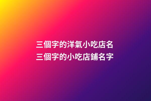 三個字的洋氣小吃店名 三個字的小吃店鋪名字-第1張-店鋪起名-玄機派
